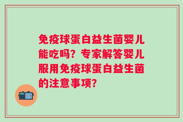 球蛋白益生菌婴儿能吃吗？专家解答婴儿服用球蛋白益生菌的注意事项？