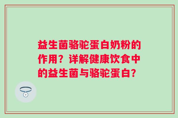 益生菌骆驼蛋白奶粉的作用？详解健康饮食中的益生菌与骆驼蛋白？