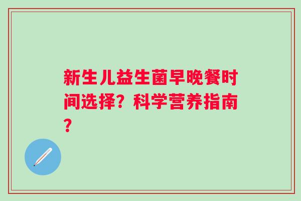 新生儿益生菌早晚餐时间选择？科学营养指南？