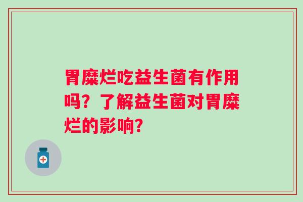 胃糜烂吃益生菌有作用吗？了解益生菌对胃糜烂的影响？