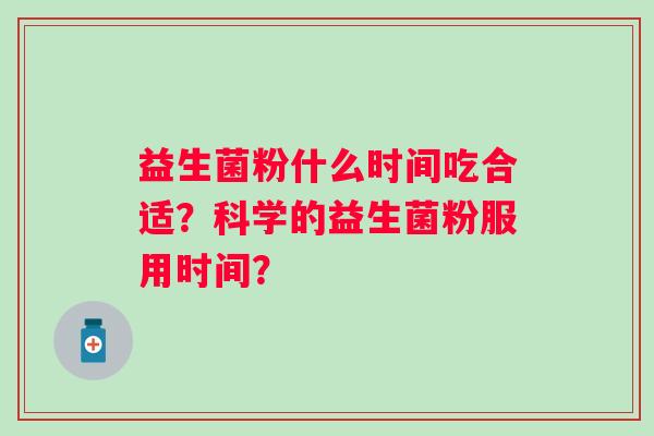 益生菌粉什么时间吃合适？科学的益生菌粉服用时间？