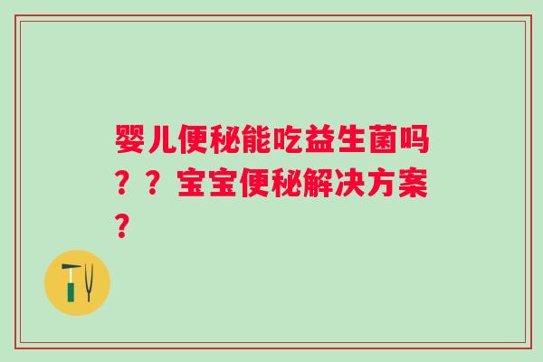 婴儿能吃益生菌吗？？宝宝解决方案？