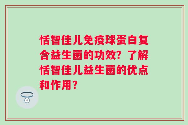 恬智佳儿球蛋白复合益生菌的功效？了解恬智佳儿益生菌的优点和作用？