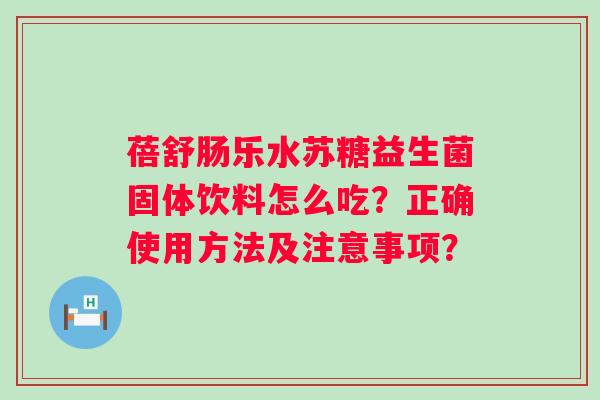 蓓舒肠乐水苏糖益生菌固体饮料怎么吃?正确使用方法及注意事项? 蓓舒肠乐水苏糖益生菌固体饮料怎么吃?正确使用方法及注意事项?