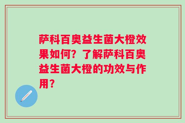 萨科百奥益生菌大橙效果如何？了解萨科百奥益生菌大橙的功效与作用？