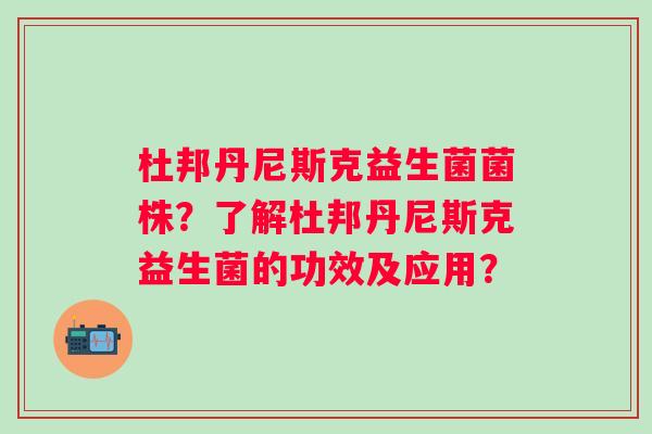 杜邦丹尼斯克益生菌菌株?了解杜邦丹尼斯克益生菌的功效及应用? 杜邦丹尼斯克益生菌菌株?了解杜邦丹尼斯克益生菌的功效及应用?