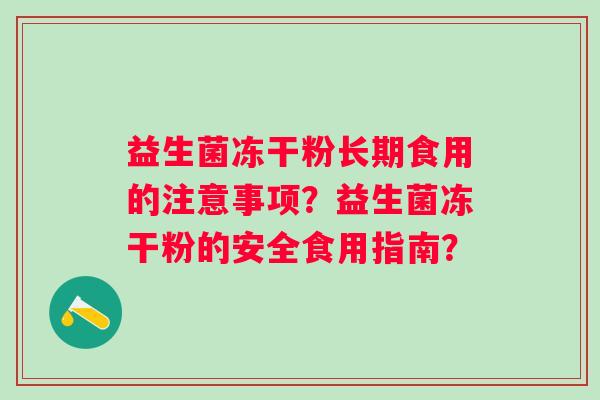 益生菌冻干粉长期食用的注意事项？益生菌冻干粉的安全食用指南？