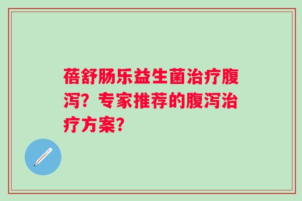蓓舒肠乐益生菌?专家推荐的方案? 蓓舒肠乐益生菌?专家推荐的方案?