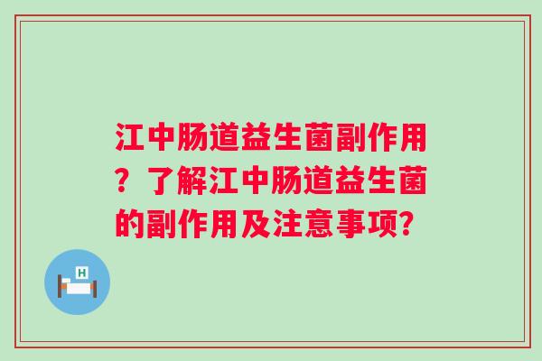 江中肠道益生菌副作用?了解江中肠道益生菌的副作用及注意事项? 江中肠道益生菌副作用?了解江中肠道益生菌的副作用及注意事项?