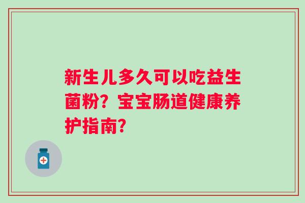 新生儿多久可以吃益生菌粉？宝宝肠道健康养护指南？