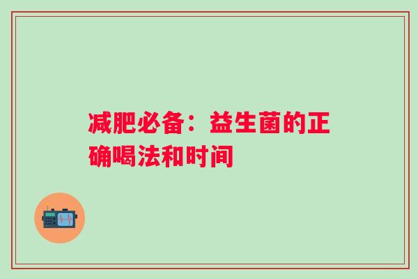 必备:益生菌的正确喝法和时间 必备:益生菌的正确喝法和时间