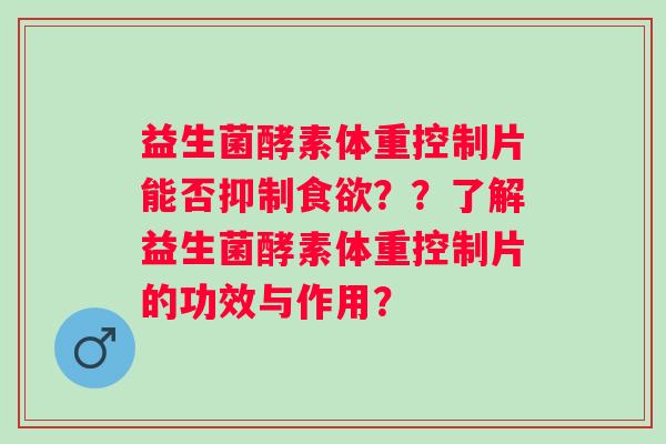 益生菌酵素体重控制片能否抑制??了解益生菌酵素体重控制片的功效与作用? 益生菌酵素体重控制片能否抑制??了解益生菌酵素体重控制片的功效与作用?