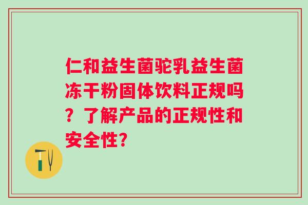 仁和益生菌驼乳益生菌冻干粉固体饮料正规吗?了解产品的正规性和安全性? 仁和益生菌驼乳益生菌冻干粉固体饮料正规吗?了解产品的正规性和安全性?
