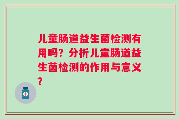 儿童肠道益生菌检测有用吗？分析儿童肠道益生菌检测的作用与意义？