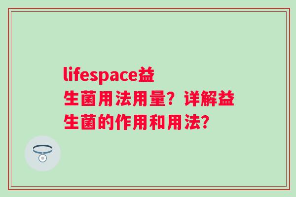 lifespace益生菌用法用量？详解益生菌的作用和用法？