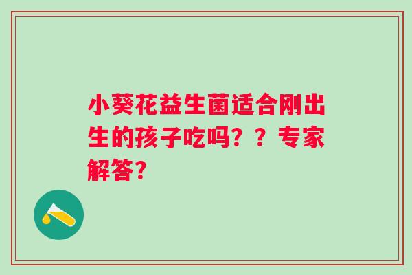 小葵花益生菌适合刚出生的孩子吃吗？？专家解答？