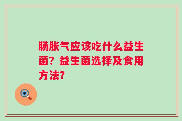 肠应该吃什么益生菌？益生菌选择及食用方法？