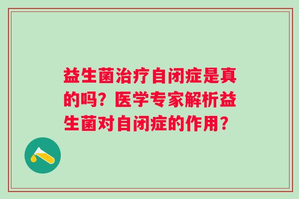 益生菌自闭症是真的吗？医学专家解析益生菌对自闭症的作用？