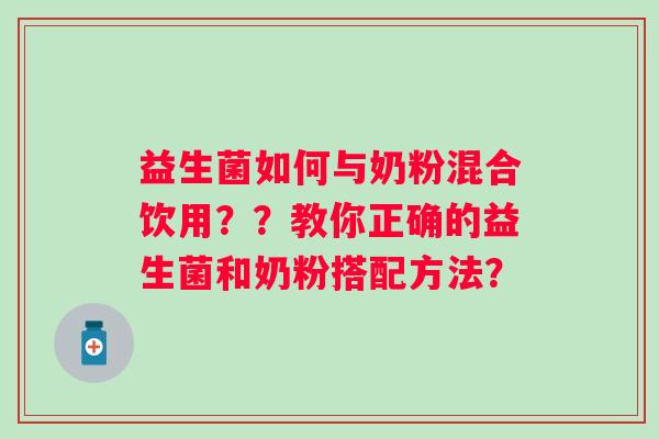 益生菌如何与奶粉混合饮用？？教你正确的益生菌和奶粉搭配方法？