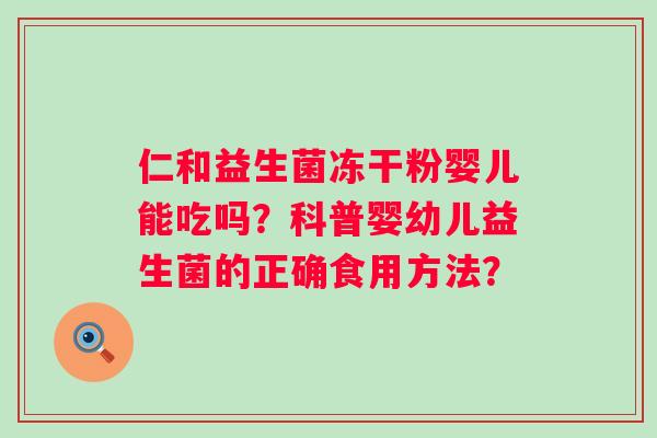 仁和益生菌冻干粉婴儿能吃吗?科普婴幼儿益生菌的正确食用方法? 仁和益生菌冻干粉婴儿能吃吗?科普婴幼儿益生菌的正确食用方法?