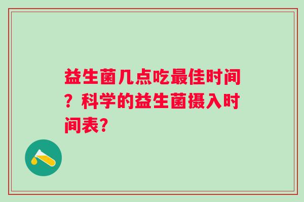 益生菌几点吃佳时间？科学的益生菌摄入时间表？
