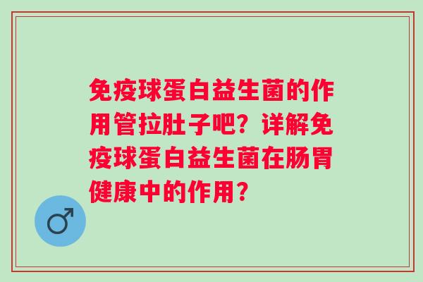 球蛋白益生菌的作用管拉肚子吧？详解球蛋白益生菌在肠胃健康中的作用？