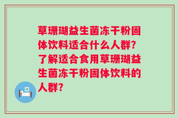 草珊瑚益生菌冻干粉固体饮料适合什么人群？了解适合食用草珊瑚益生菌冻干粉固体饮料的人群？
