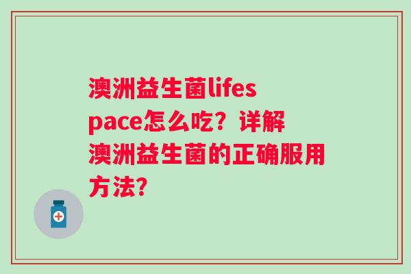 澳洲益生菌lifespace怎么吃？详解澳洲益生菌的正确服用方法？