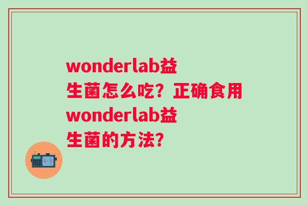 wonderlab益生菌怎么吃?正确食用wonderlab益生菌的方法? wonderlab益生菌怎么吃?正确食用wonderlab益生菌的方法?