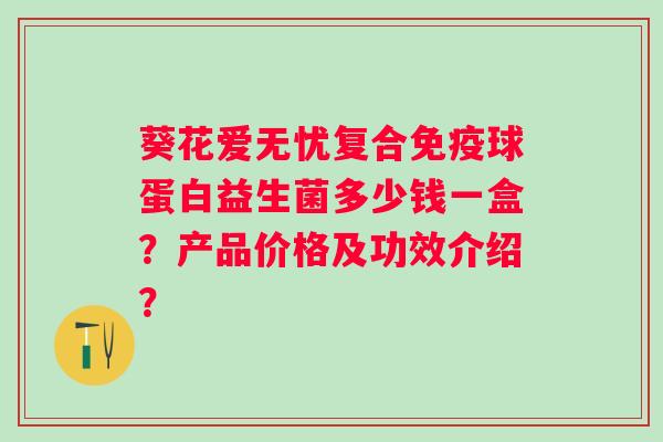 葵花爱无忧复合球蛋白益生菌多少钱一盒？产品价格及功效介绍？