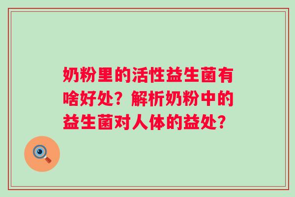 奶粉里的活性益生菌有啥好处？解析奶粉中的益生菌对人体的益处？