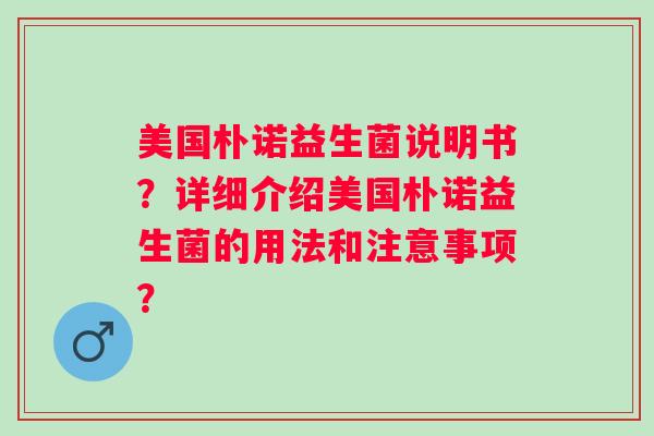 美国朴诺益生菌说明书？详细介绍美国朴诺益生菌的用法和注意事项？