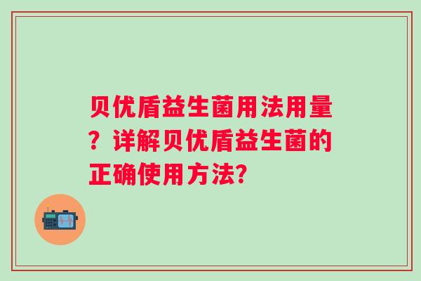 贝优盾益生菌用法用量？详解贝优盾益生菌的正确使用方法？