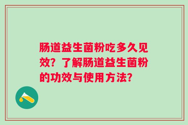 肠道益生菌粉吃多久见效?了解肠道益生菌粉的功效与使用方法? 肠道益生菌粉吃多久见效?了解肠道益生菌粉的功效与使用方法?