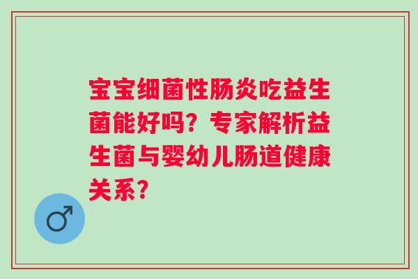 宝宝性吃益生菌能好吗?专家解析益生菌与婴幼儿肠道健康关系? 宝宝性吃益生菌能好吗?专家解析益生菌与婴幼儿肠道健康关系?