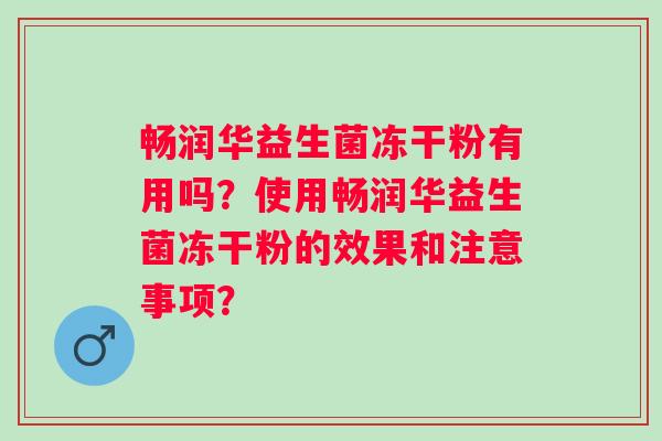 畅润华益生菌冻干粉有用吗?使用畅润华益生菌冻干粉的效果和注意事项? 畅润华益生菌冻干粉有用吗?使用畅润华益生菌冻干粉的效果和注意事项?