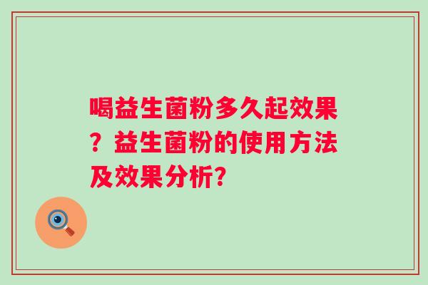 喝益生菌粉多久起效果?益生菌粉的使用方法及效果分析? 喝益生菌粉多久起效果?益生菌粉的使用方法及效果分析?