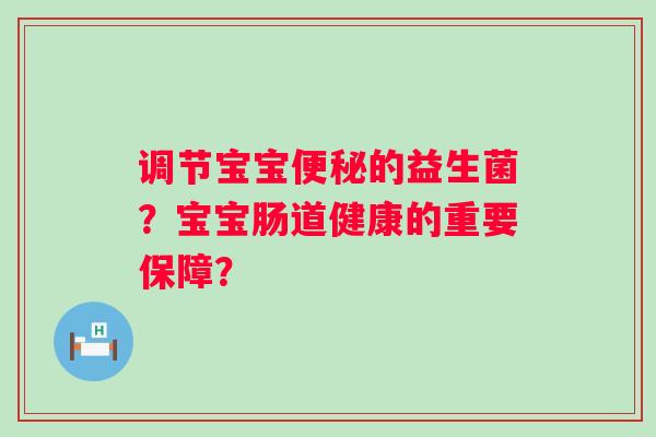 调节宝宝的益生菌?宝宝肠道健康的重要保障? 调节宝宝的益生菌?宝宝肠道健康的重要保障?