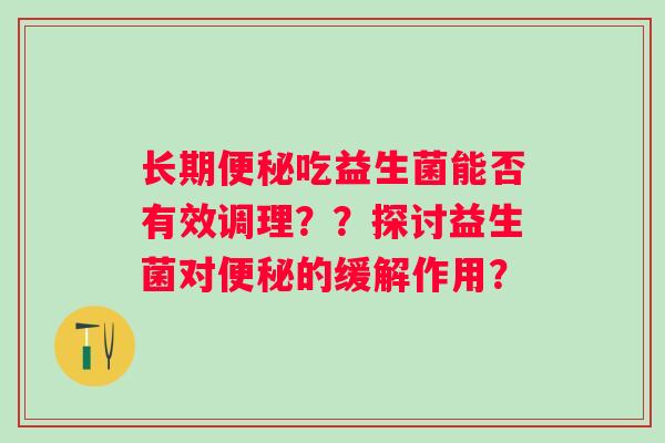 长期吃益生菌能否有效调理??探讨益生菌对的缓解作用? 长期吃益生菌能否有效调理??探讨益生菌对的缓解作用?