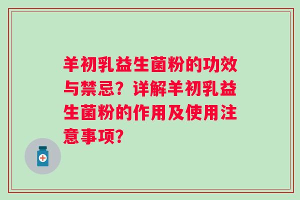 羊初乳益生菌粉的功效与禁忌?详解羊初乳益生菌粉的作用及使用注意事项? 羊初乳益生菌粉的功效与禁忌?详解羊初乳益生菌粉的作用及使用注意事项?