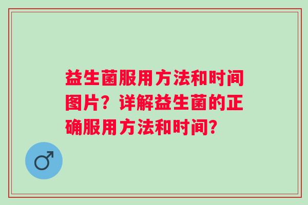 益生菌服用方法和时间图片?详解益生菌的正确服用方法和时间? 益生菌服用方法和时间图片?详解益生菌的正确服用方法和时间?