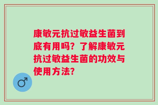 康敏元抗益生菌到底有用吗？了解康敏元抗益生菌的功效与使用方法？