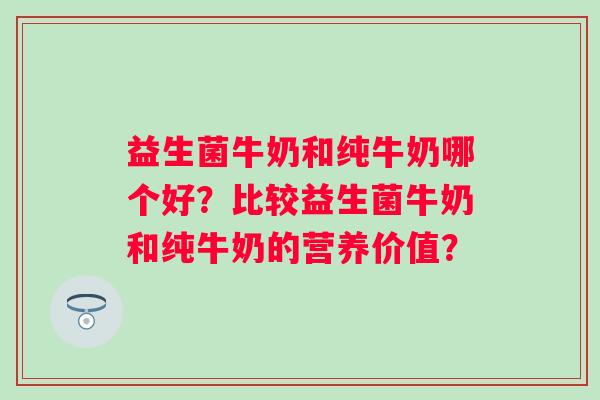 益生菌牛奶和纯牛奶哪个好？比较益生菌牛奶和纯牛奶的营养价值？