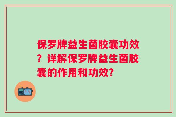 保罗牌益生菌胶囊功效？详解保罗牌益生菌胶囊的作用和功效？