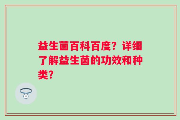 益生菌百科百度？详细了解益生菌的功效和种类？