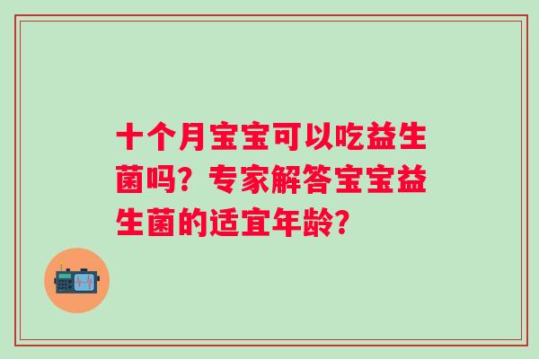 十个月宝宝可以吃益生菌吗？专家解答宝宝益生菌的适宜年龄？