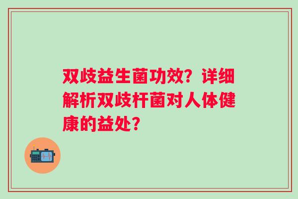双歧益生菌功效？详细解析双歧杆菌对人体健康的益处？