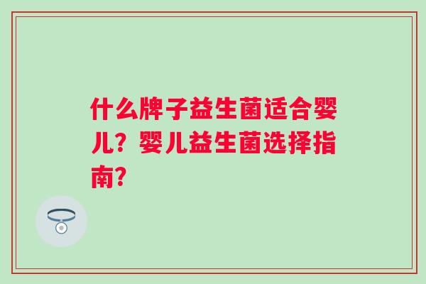 什么牌子益生菌适合婴儿？婴儿益生菌选择指南？