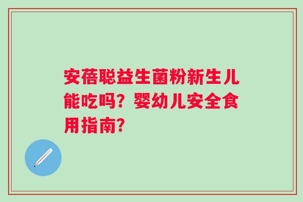 安蓓聪益生菌粉新生儿能吃吗？婴幼儿安全食用指南？