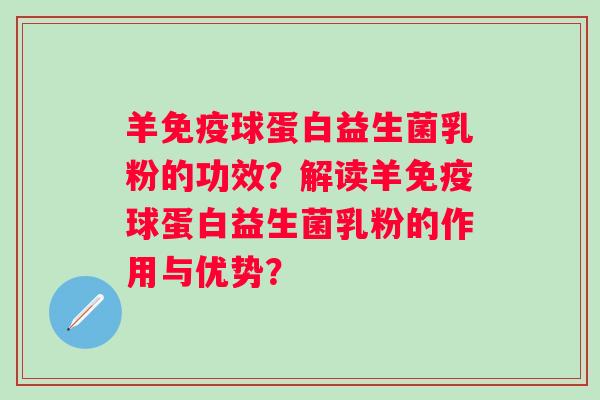 羊球蛋白益生菌乳粉的功效?解读羊球蛋白益生菌乳粉的作用与优势? 羊球蛋白益生菌乳粉的功效?解读羊球蛋白益生菌乳粉的作用与优势?